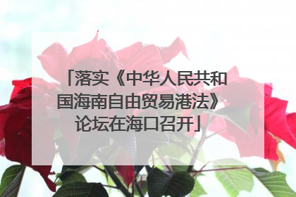 落实《中华人民共和国海南自由贸易港法》论坛在海口召开