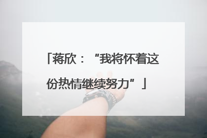 蒋欣：“我将怀着这份热情继续努力”