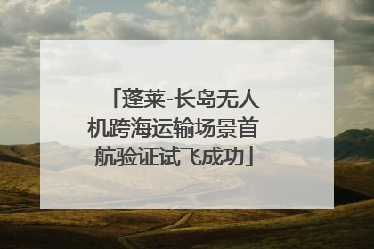 蓬莱-长岛无人机跨海运输场景首航验证试飞成功