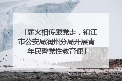 薪火相传跟党走，镇江市公安局润州分局开展青年民警党性教育课