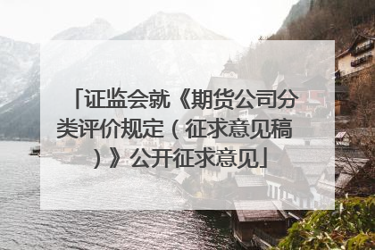 证监会就《期货公司分类评价规定（征求意见稿）》公开征求意见