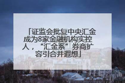 证监会批复中央汇金成为8家金融机构实控人，“汇金系”券商扩容引合并遐想