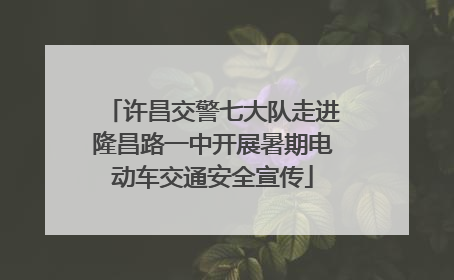 许昌交警七大队走进隆昌路一中开展暑期电动车交通安全宣传
