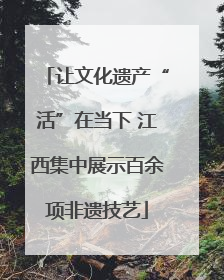 让文化遗产“活”在当下 江西集中展示百余项非遗技艺