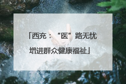 西充：“医”路无忧 增进群众健康福祉