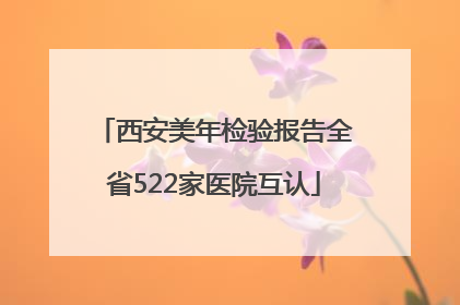 西安美年检验报告全省522家医院互认