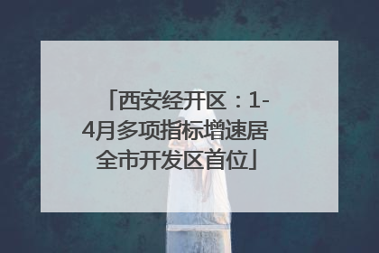 西安经开区：1-4月多项指标增速居全市开发区首位