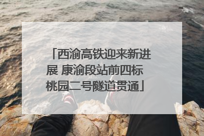 西渝高铁迎来新进展 康渝段站前四标桃园二号隧道贯通