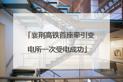 襄荆高铁首座牵引变电所一次受电成功