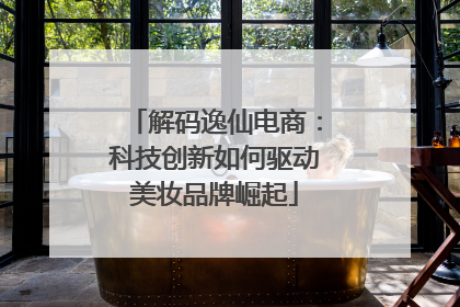 解码逸仙电商：科技创新如何驱动美妆品牌崛起