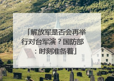解放军是否会再举行对台军演？国防部：时刻准备着