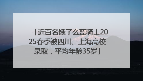 近百名饿了么蓝骑士2025春季被四川、上海高校录取，平均年龄35岁