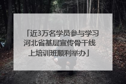 近3万名学员参与学习 河北省基层宣传骨干线上培训班顺利举办