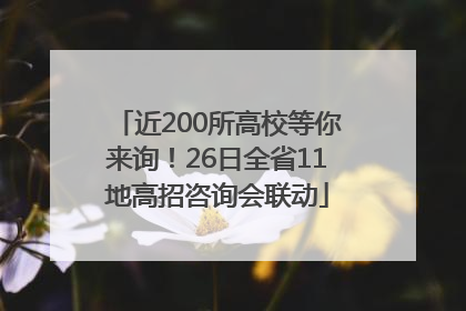 近200所高校等你来询！26日全省11地高招咨询会联动