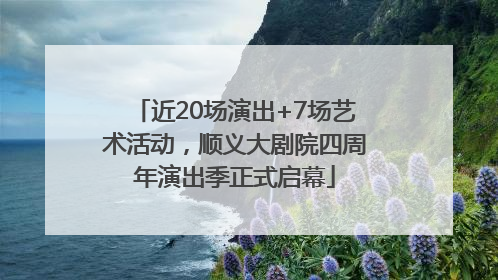 近20场演出+7场艺术活动，顺义大剧院四周年演出季正式启幕