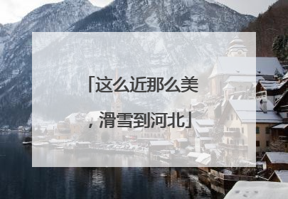 这么近那么美，滑雪到河北