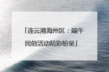 连云港海州区：端午民俗活动精彩纷呈