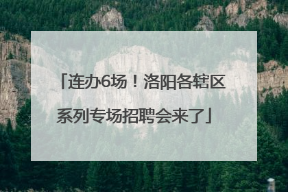 连办6场！洛阳各辖区系列专场招聘会来了