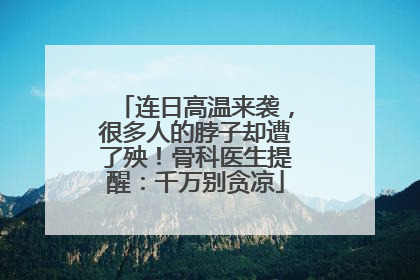 连日高温来袭，很多人的脖子却遭了殃！骨科医生提醒：千万别贪凉