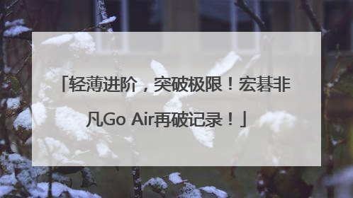 轻薄进阶，突破极限！宏碁非凡Go Air再破记录！