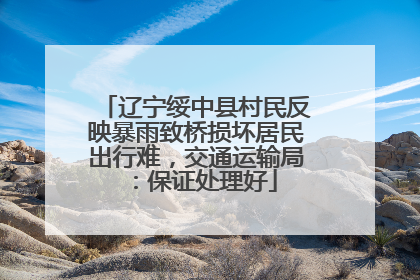 辽宁绥中县村民反映暴雨致桥损坏居民出行难，交通运输局：保证处理好