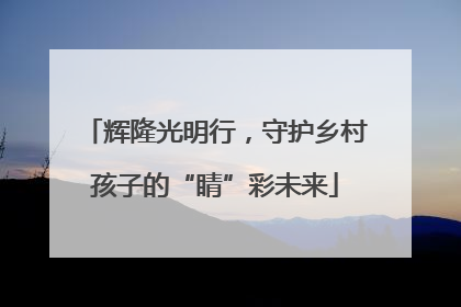 辉隆光明行，守护乡村孩子的“睛”彩未来