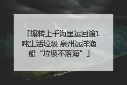 辗转上千海里运回逾1吨生活垃圾 泉州远洋渔船“垃圾不落海”