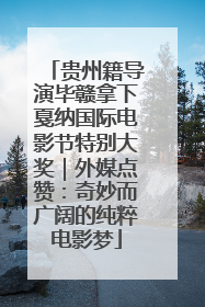 贵州籍导演毕赣拿下戛纳国际电影节特别大奖｜外媒点赞：奇妙而广阔的纯粹电影梦