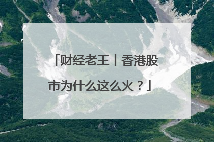 财经老王丨香港股市为什么这么火？