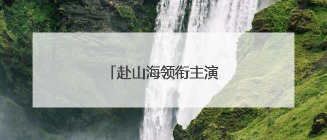 赴山海领衔主演已没有李凯馨