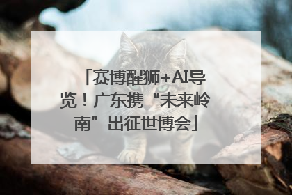 赛博醒狮+AI导览！广东携“未来岭南”出征世博会