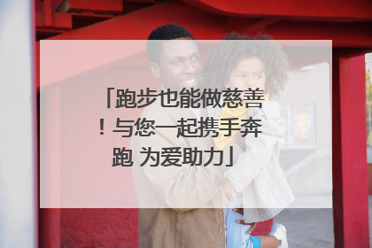 跑步也能做慈善！与您一起携手奔跑 为爱助力