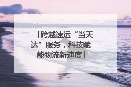 跨越速运“当天达”服务，科技赋能物流新速度