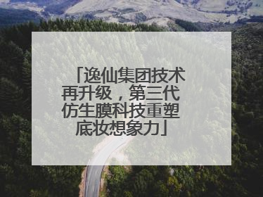 逸仙集团技术再升级，第三代仿生膜科技重塑底妆想象力