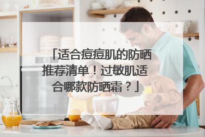 适合痘痘肌的防晒推荐清单！过敏肌适合哪款防晒霜？