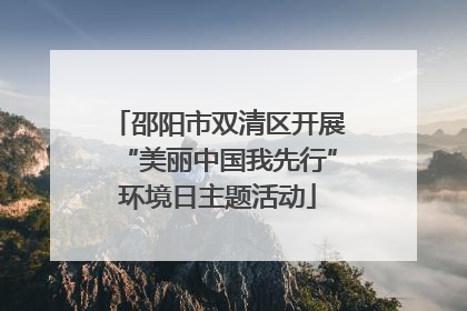 邵阳市双清区开展“美丽中国我先行”环境日主题活动