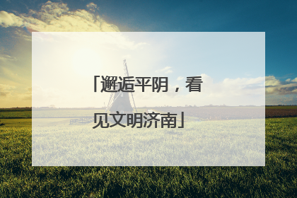 邂逅平阴，看见文明济南