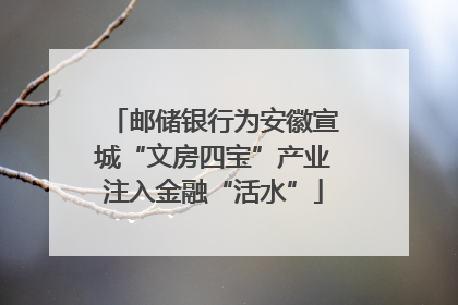 邮储银行为安徽宣城“文房四宝”产业注入金融“活水”