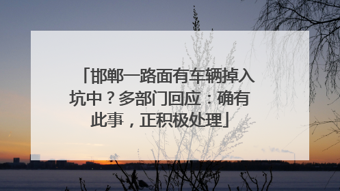 邯郸一路面有车辆掉入坑中？多部门回应：确有此事，正积极处理