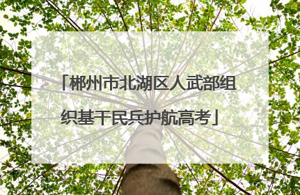 郴州市北湖区人武部组织基干民兵护航高考