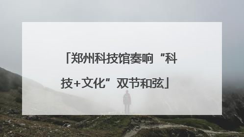 郑州科技馆奏响“科技+文化”双节和弦