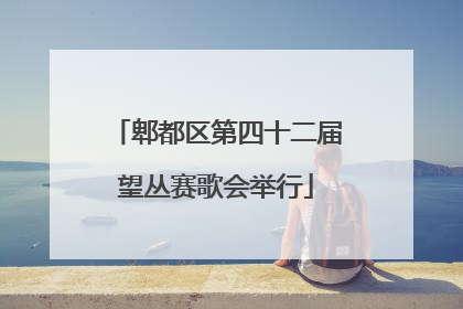 郫都区第四十二届望丛赛歌会举行