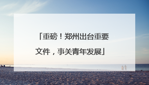 重磅！郑州出台重要文件，事关青年发展