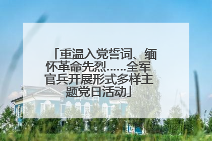 重温入党誓词、缅怀革命先烈……全军官兵开展形式多样主题党日活动