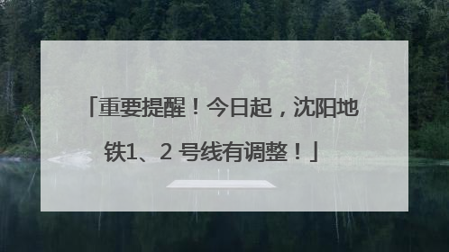 重要提醒！今日起，沈阳地铁1、2 号线有调整！