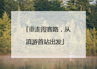 重走霞客路，从滇游首站出发
