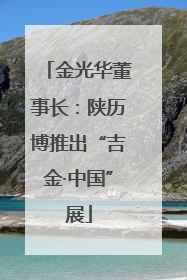 金光华董事长：陕历博推出“吉金·中国”展