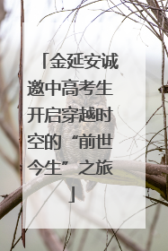 金延安诚邀中高考生开启穿越时空的“前世今生”之旅