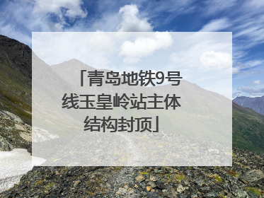 青岛地铁9号线玉皇岭站主体结构封顶