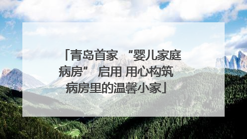 青岛首家 “婴儿家庭病房” 启用 用心构筑病房里的温馨小家